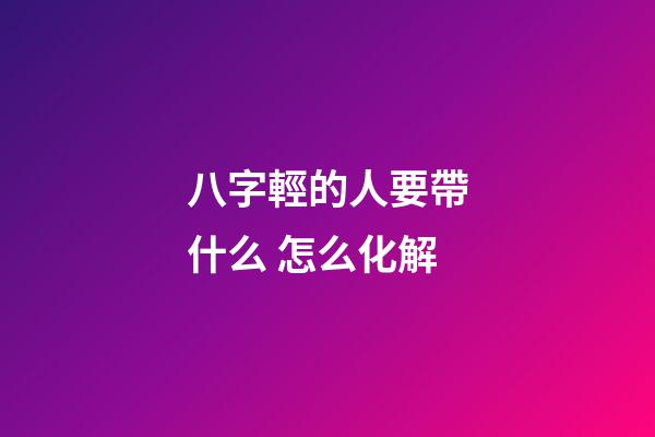 八字輕的人要帶什么 怎么化解